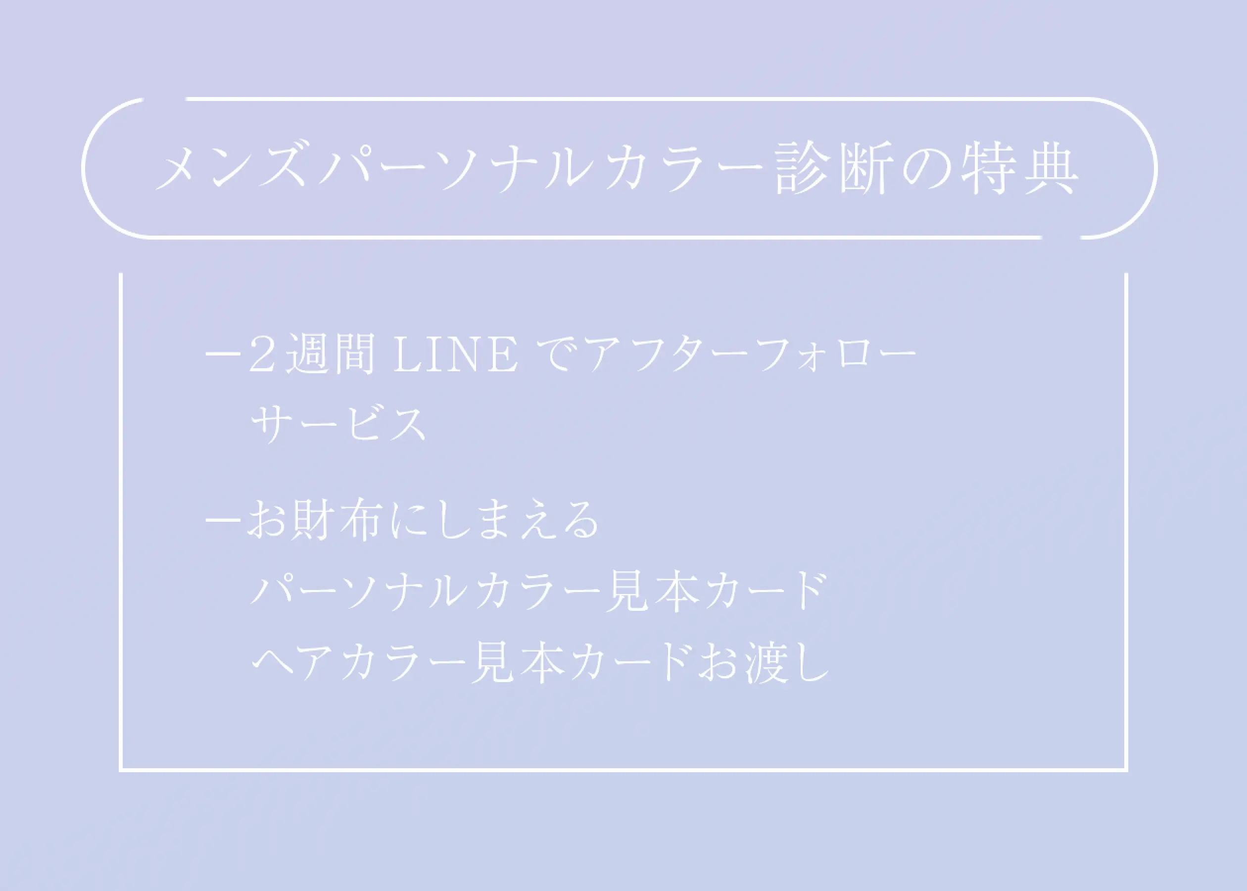 メンズパーソナルカラー診断の特典/−２週間LINEでアフターフォロー　サービス−お財布にしまえる　パーソナルカラー見本カード　ヘアカラー見本カードお渡し